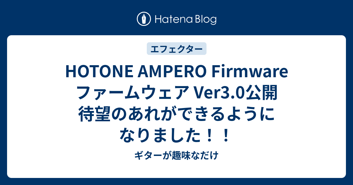 HOTONE AMPERO Firmware ファームウェア Ver3.0公開 待望のあれができるようになりました！！ - ギターが趣味なだけ