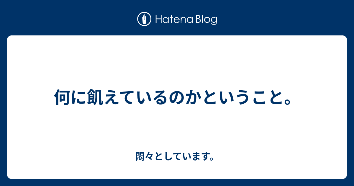 何に飢えているのかということ。 - 悶々としています。