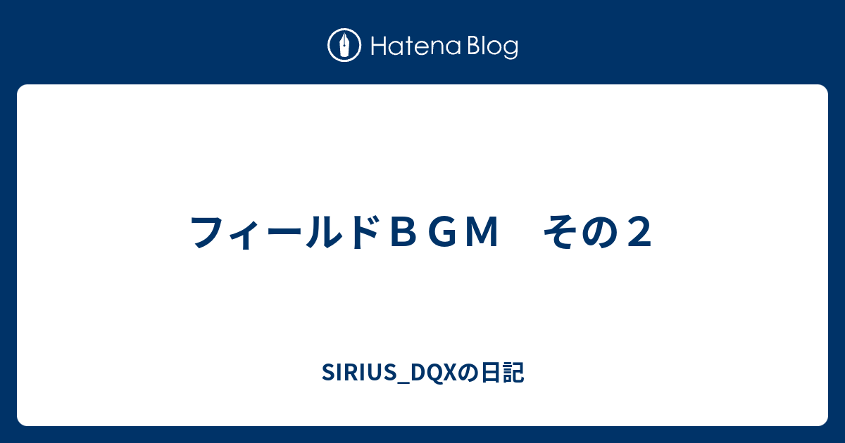 フィールドｂｇｍ その２ Sirius Dqxの日記