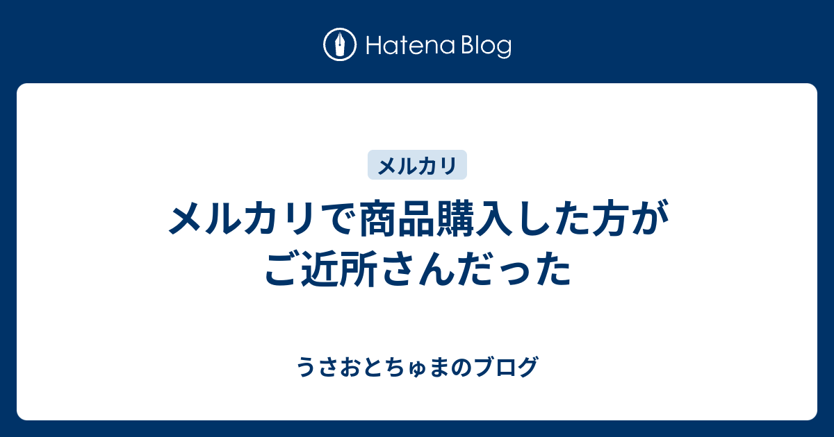 メルカリで商品購入した方がご近所さんだった うさおとちゅまのブログ