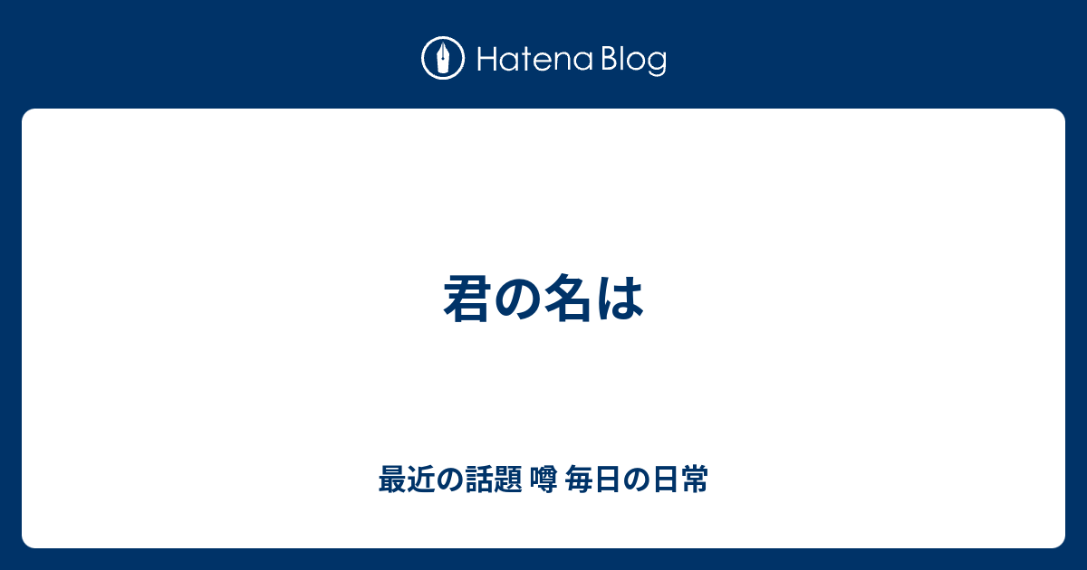 君の名は 最近の話題 噂 毎日の日常