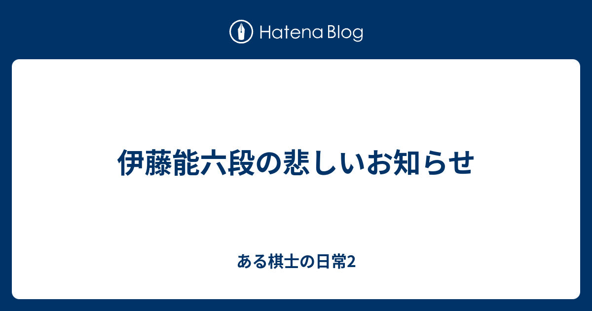 伊藤能六段の悲しいお知らせ ある棋士の日常2