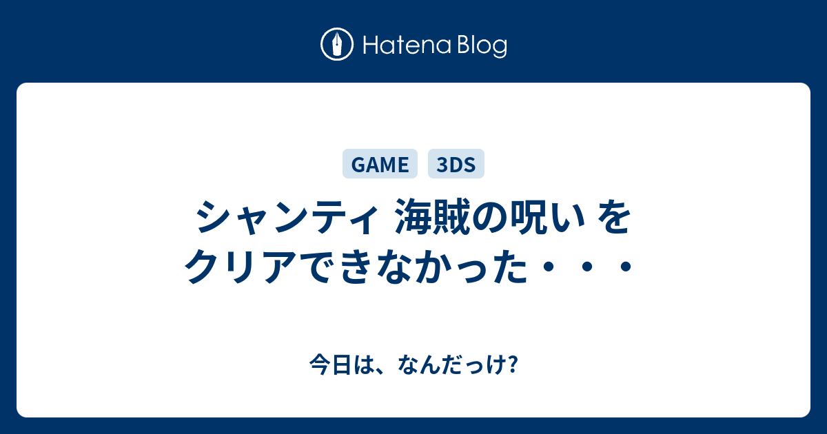 シャンティ 海賊の呪い をクリアできなかった 今日は なんだっけ