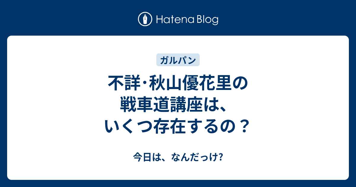 不詳 秋山優花里の戦車道講座は いくつ存在するの 今日は なんだっけ