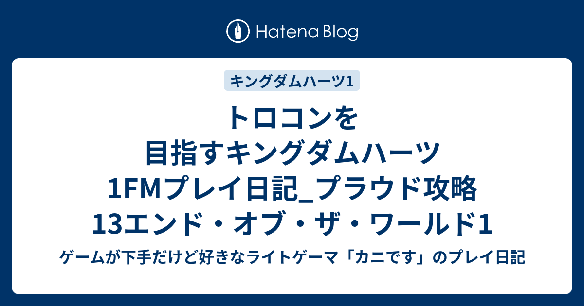 トロコンを目指すキングダムハーツ1fmプレイ日記 プラウド攻略13エンド オブ ザ ワールド1 ゲームが下手だけど好きなライトゲーマ カニです のプレイ日記