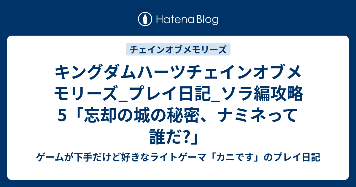 キングダムハーツチェインオブメモリーズ プレイ日記 ソラ編攻略5 忘却の城の秘密 ナミネって誰だ ゲームが下手だけど好きなライトゲーマ カニです のプレイ日記