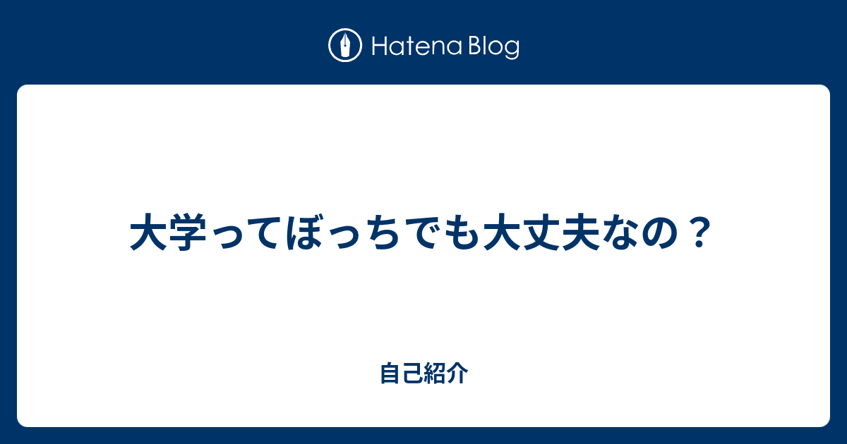 大学ってぼっちでも大丈夫なの 自己紹介