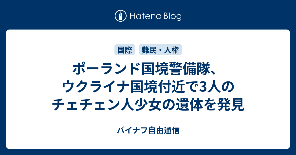 ポーランド国境警備隊 ウクライナ国境付近で3人のチェチェン人少女の遺体を発見 バイナフ自由通信 原発ダイアリー