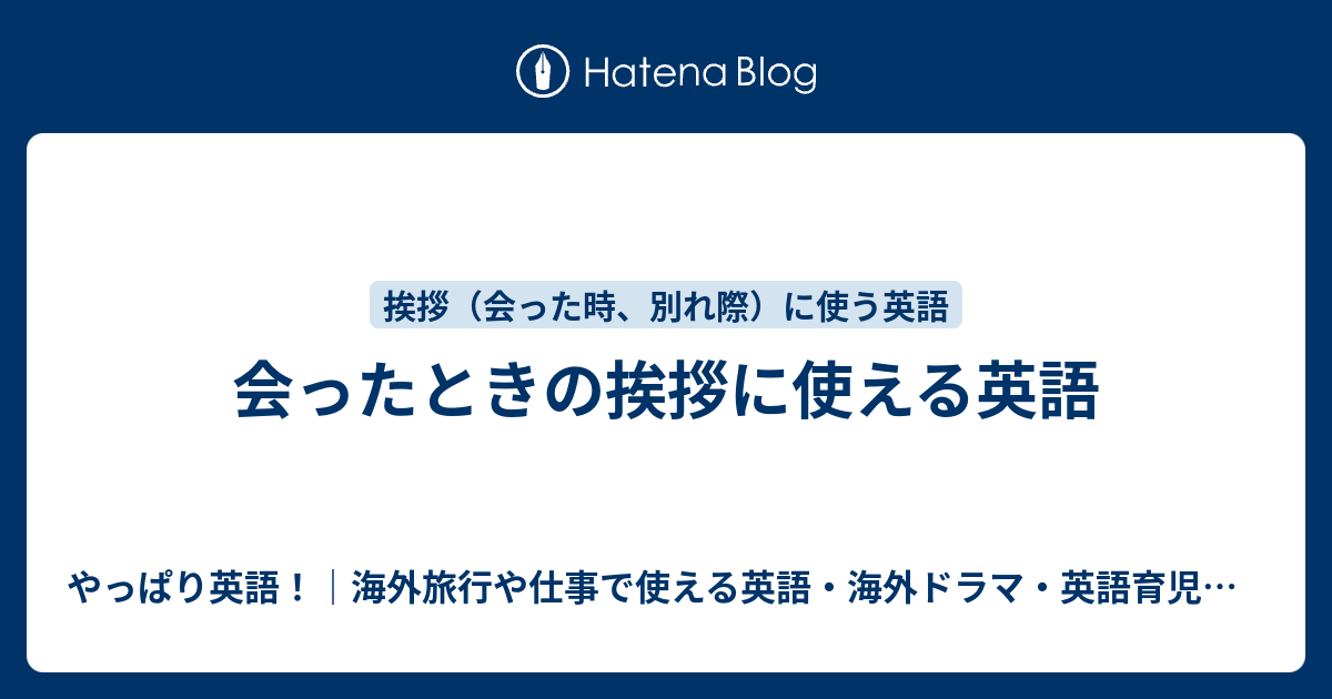 会ったときの挨拶に使える英語 やっぱり英語 海外旅行や仕事で使える英語 海外ドラマ 英語育児などのこと