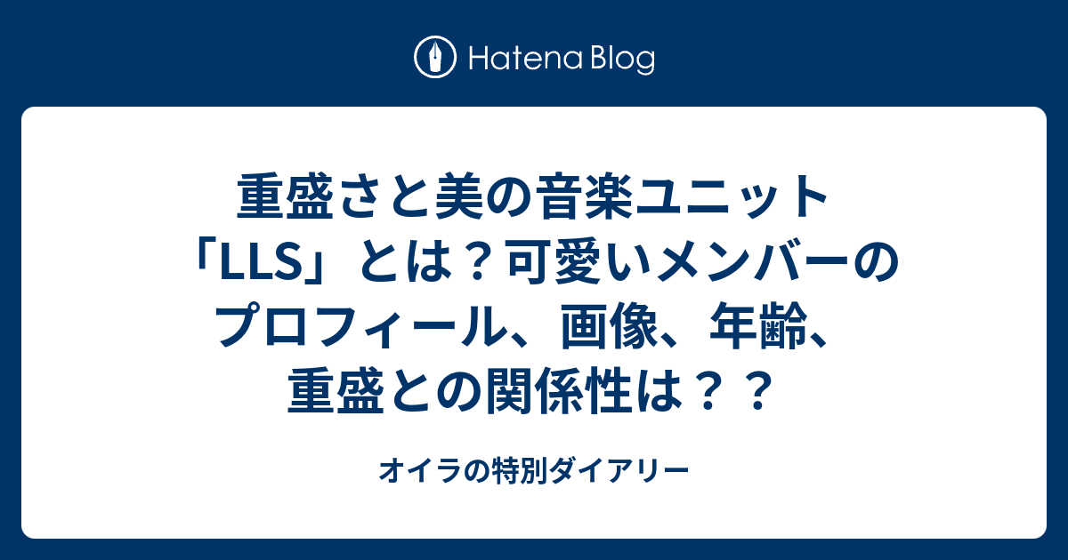 重盛さと美の音楽ユニット Lls とは 可愛いメンバーのプロフィール 画像 年齢 重盛との関係性は オイラの特別ダイアリー